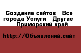 Создание сайтов - Все города Услуги » Другие   . Приморский край